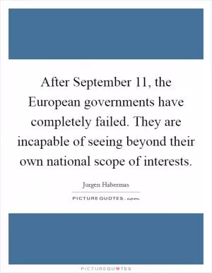 After September 11, the European governments have completely failed. They are incapable of seeing beyond their own national scope of interests Picture Quote #1