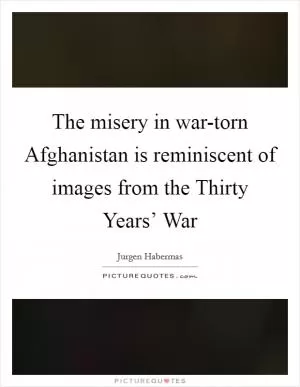 The misery in war-torn Afghanistan is reminiscent of images from the Thirty Years’ War Picture Quote #1