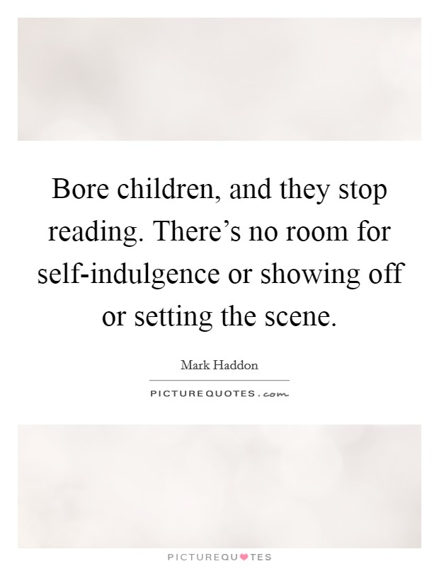 Bore children, and they stop reading. There's no room for self-indulgence or showing off or setting the scene Picture Quote #1