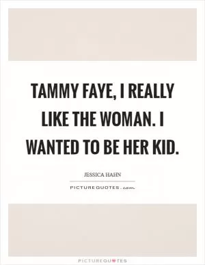 Tammy Faye, I really like the woman. I wanted to be her kid Picture Quote #1