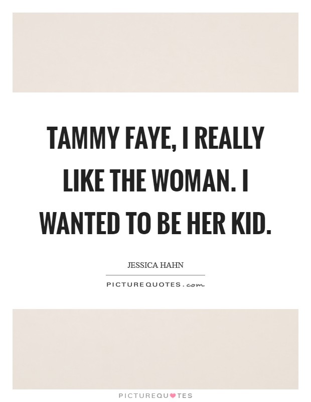 Tammy Faye, I really like the woman. I wanted to be her kid Picture Quote #1