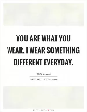 You are what you wear. I wear something different everyday Picture Quote #1