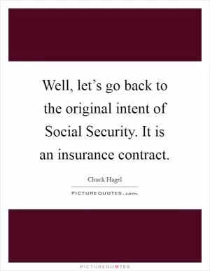 Well, let’s go back to the original intent of Social Security. It is an insurance contract Picture Quote #1