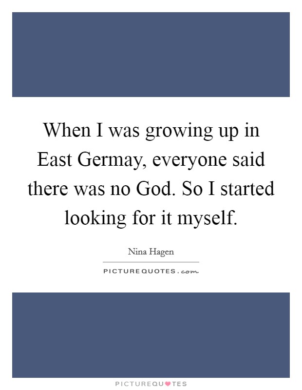 When I was growing up in East Germay, everyone said there was no God. So I started looking for it myself Picture Quote #1