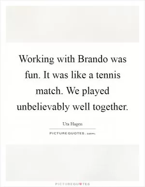 Working with Brando was fun. It was like a tennis match. We played unbelievably well together Picture Quote #1