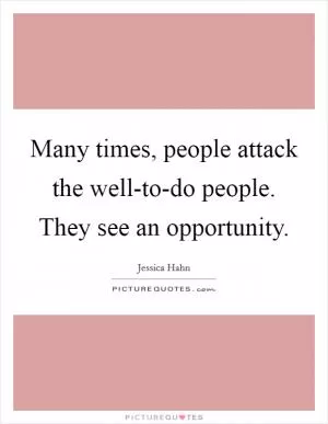 Many times, people attack the well-to-do people. They see an opportunity Picture Quote #1