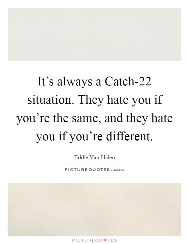 It's always a Catch-22 situation. They hate you if you're the same, and they hate you if you're different Picture Quote #1