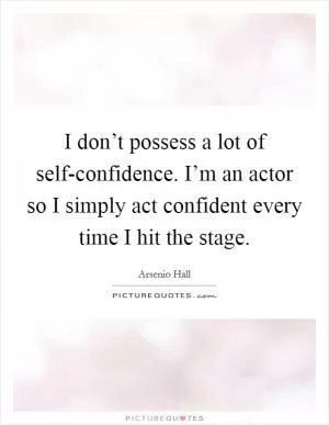I don’t possess a lot of self-confidence. I’m an actor so I simply act confident every time I hit the stage Picture Quote #1