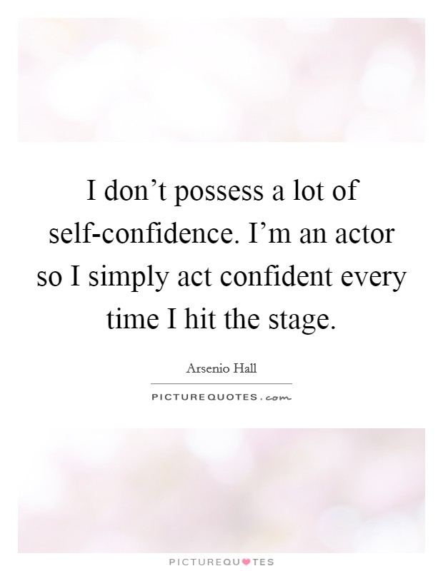 I don't possess a lot of self-confidence. I'm an actor so I simply act confident every time I hit the stage Picture Quote #1