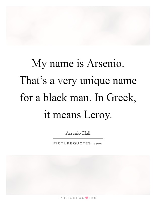 My name is Arsenio. That's a very unique name for a black man. In Greek, it means Leroy Picture Quote #1