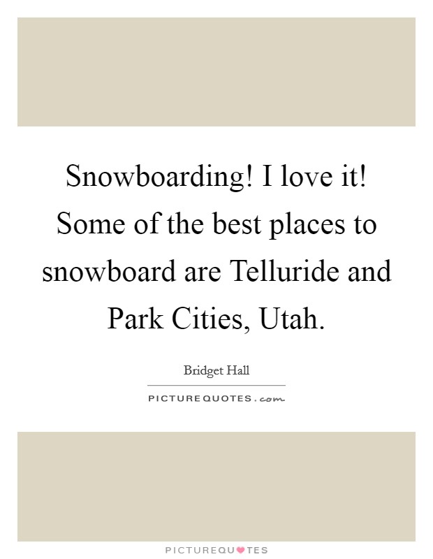 Snowboarding! I love it! Some of the best places to snowboard are Telluride and Park Cities, Utah Picture Quote #1