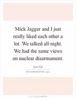 Mick Jagger and I just really liked each other a lot. We talked all night. We had the same views on nuclear disarmament Picture Quote #1
