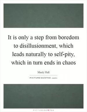 It is only a step from boredom to disillusionment, which leads naturally to self-pity, which in turn ends in chaos Picture Quote #1