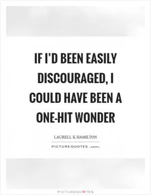 If I’d been easily discouraged, I could have been a one-hit wonder Picture Quote #1