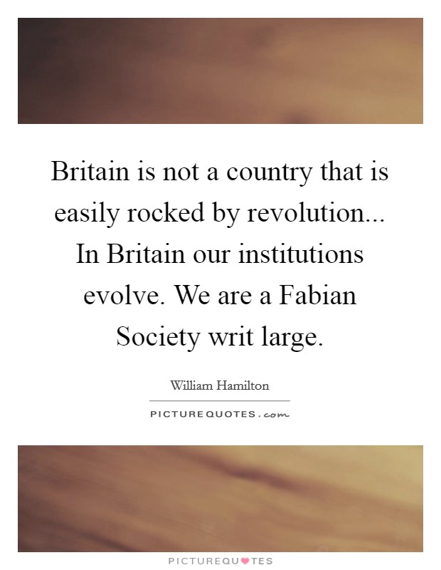 Britain is not a country that is easily rocked by revolution... In Britain our institutions evolve. We are a Fabian Society writ large Picture Quote #1