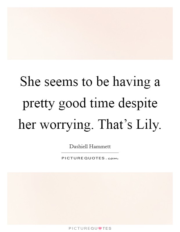 She seems to be having a pretty good time despite her worrying. That's Lily Picture Quote #1