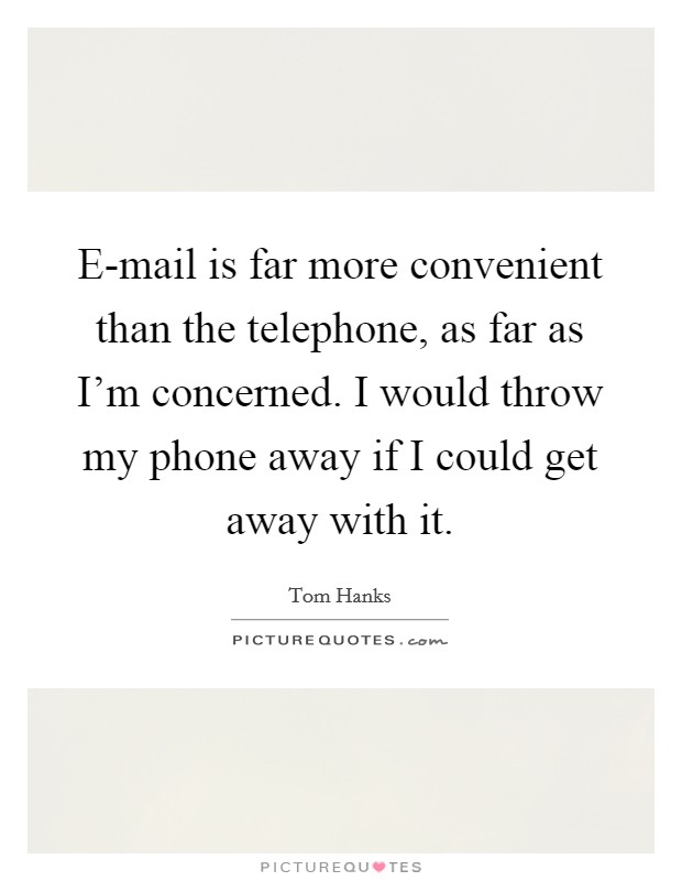 E-mail is far more convenient than the telephone, as far as I'm concerned. I would throw my phone away if I could get away with it Picture Quote #1