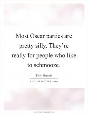 Most Oscar parties are pretty silly. They’re really for people who like to schmooze Picture Quote #1