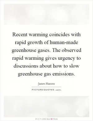 Recent warming coincides with rapid growth of human-made greenhouse gases. The observed rapid warming gives urgency to discussions about how to slow greenhouse gas emissions Picture Quote #1