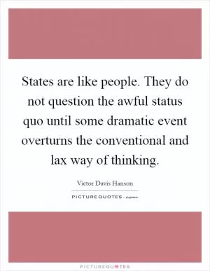States are like people. They do not question the awful status quo until some dramatic event overturns the conventional and lax way of thinking Picture Quote #1