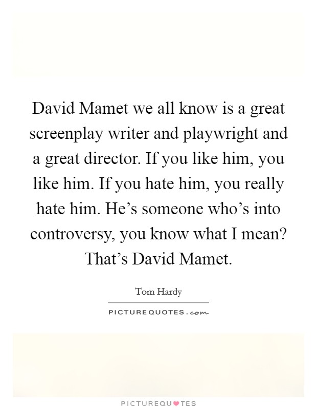 David Mamet we all know is a great screenplay writer and playwright and a great director. If you like him, you like him. If you hate him, you really hate him. He's someone who's into controversy, you know what I mean? That's David Mamet Picture Quote #1