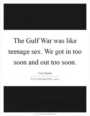 The Gulf War was like teenage sex. We got in too soon and out too soon Picture Quote #1