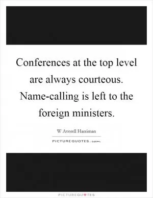 Conferences at the top level are always courteous. Name-calling is left to the foreign ministers Picture Quote #1