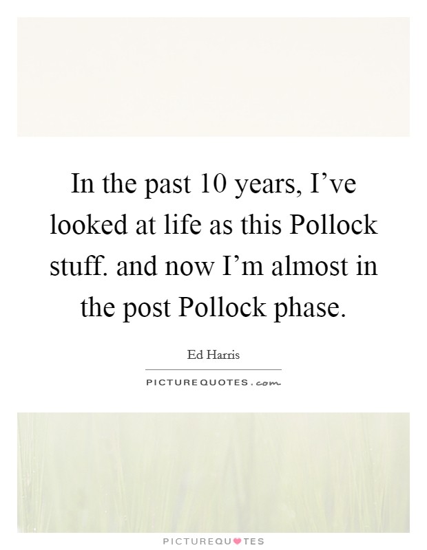 In the past 10 years, I've looked at life as this Pollock stuff. and now I'm almost in the post Pollock phase Picture Quote #1