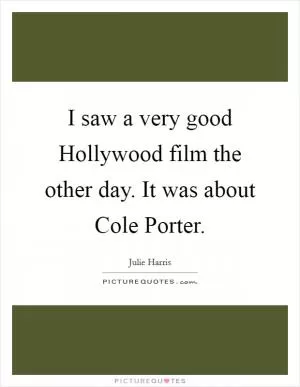 I saw a very good Hollywood film the other day. It was about Cole Porter Picture Quote #1
