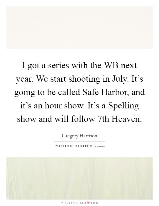 I got a series with the WB next year. We start shooting in July. It's going to be called Safe Harbor, and it's an hour show. It's a Spelling show and will follow 7th Heaven Picture Quote #1
