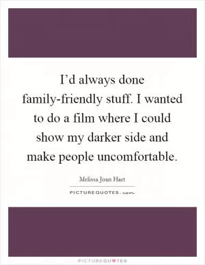 I’d always done family-friendly stuff. I wanted to do a film where I could show my darker side and make people uncomfortable Picture Quote #1