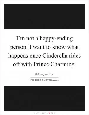 I’m not a happy-ending person. I want to know what happens once Cinderella rides off with Prince Charming Picture Quote #1