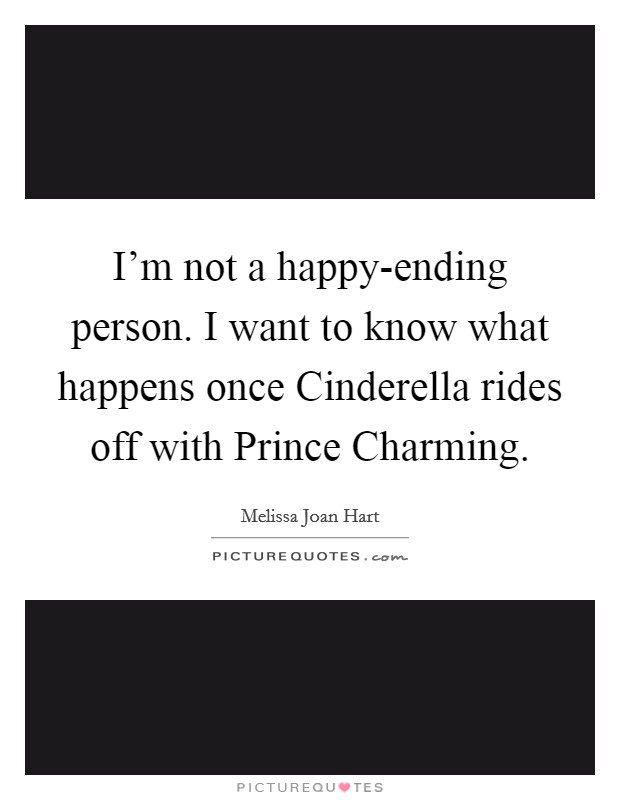 I’m not a happy-ending person. I want to know what happens once Cinderella rides off with Prince Charming Picture Quote #1