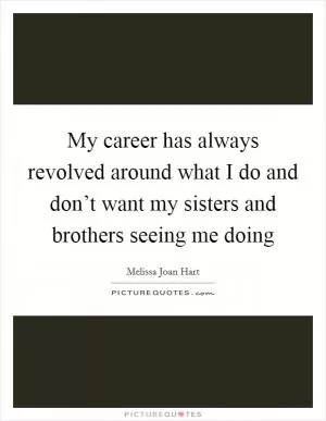 My career has always revolved around what I do and don’t want my sisters and brothers seeing me doing Picture Quote #1
