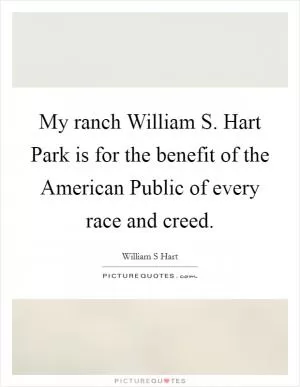 My ranch William S. Hart Park is for the benefit of the American Public of every race and creed Picture Quote #1