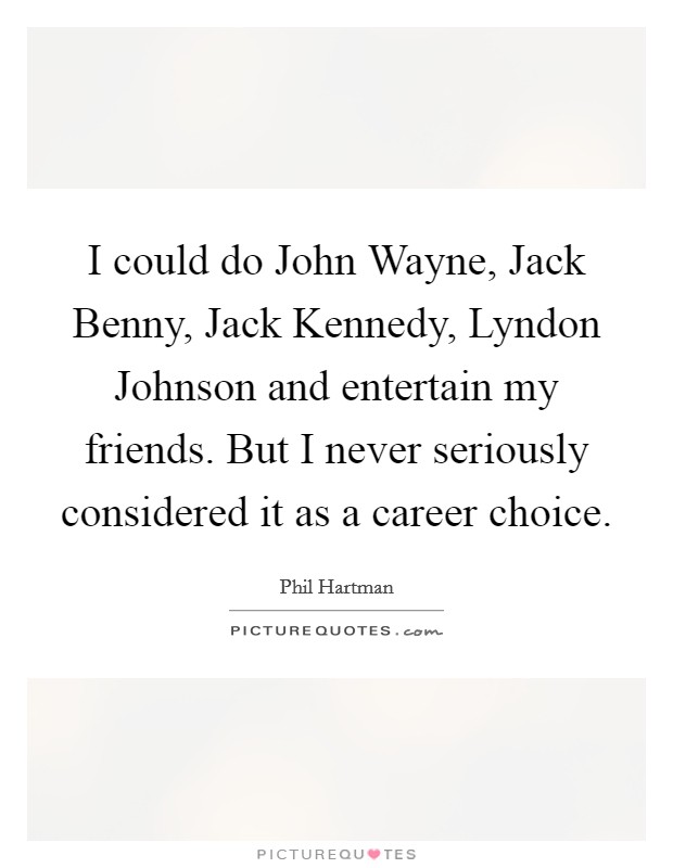 I could do John Wayne, Jack Benny, Jack Kennedy, Lyndon Johnson and entertain my friends. But I never seriously considered it as a career choice Picture Quote #1