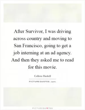After Survivor, I was driving across country and moving to San Francisco, going to get a job interning at an ad agency. And then they asked me to read for this movie Picture Quote #1
