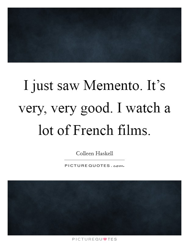 I just saw Memento. It's very, very good. I watch a lot of French films Picture Quote #1