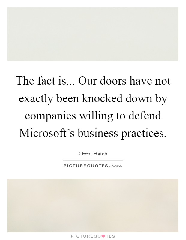 The fact is... Our doors have not exactly been knocked down by companies willing to defend Microsoft's business practices Picture Quote #1