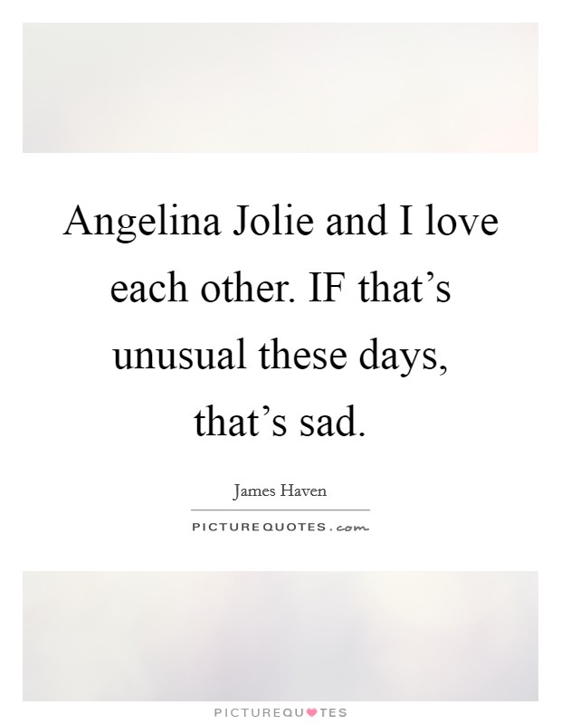 Angelina Jolie and I love each other. IF that's unusual these days, that's sad Picture Quote #1