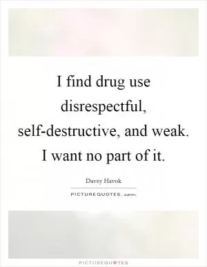 I find drug use disrespectful, self-destructive, and weak. I want no part of it Picture Quote #1