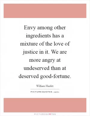 Envy among other ingredients has a mixture of the love of justice in it. We are more angry at undeserved than at deserved good-fortune Picture Quote #1