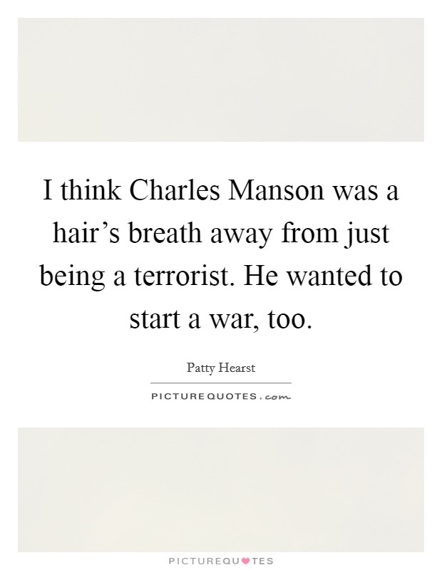 I think Charles Manson was a hair's breath away from just being a terrorist. He wanted to start a war, too Picture Quote #1