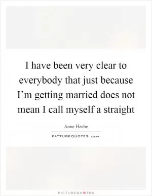 I have been very clear to everybody that just because I’m getting married does not mean I call myself a straight Picture Quote #1