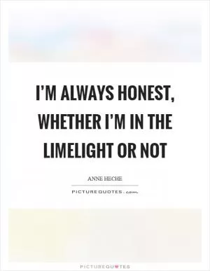 I’m always honest, whether I’m in the limelight or not Picture Quote #1