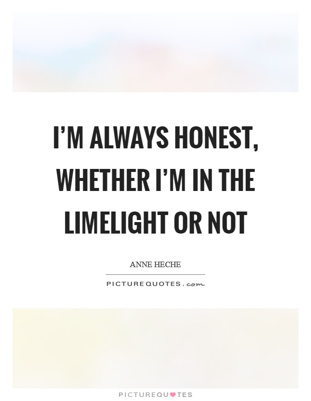 I'm always honest, whether I'm in the limelight or not Picture Quote #1