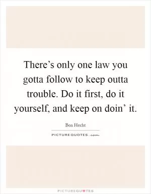 There’s only one law you gotta follow to keep outta trouble. Do it first, do it yourself, and keep on doin’ it Picture Quote #1