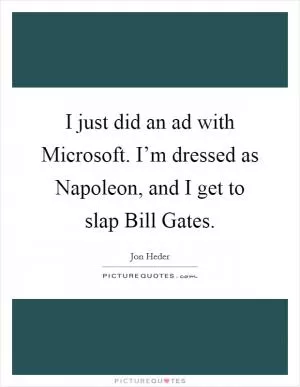 I just did an ad with Microsoft. I’m dressed as Napoleon, and I get to slap Bill Gates Picture Quote #1