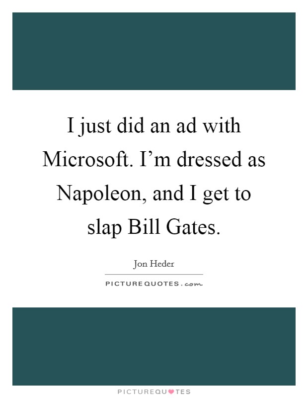 I just did an ad with Microsoft. I'm dressed as Napoleon, and I get to slap Bill Gates Picture Quote #1