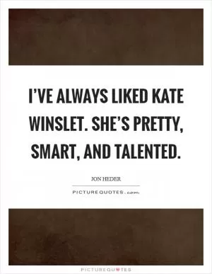 I’ve always liked Kate Winslet. She’s pretty, smart, and talented Picture Quote #1